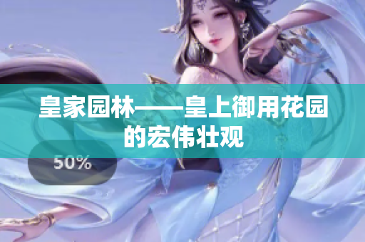 皇家园林——皇上御用花园的宏伟壮观