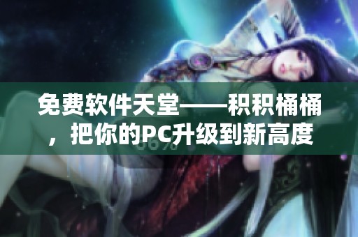 免费软件天堂——积积桶桶，把你的PC升级到新高度