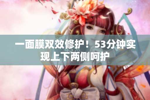 一面膜双效修护！53分钟实现上下两侧呵护