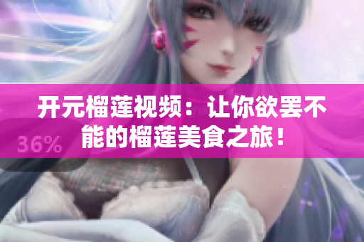 开元榴莲视频：让你欲罢不能的榴莲美食之旅！