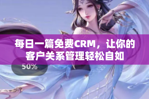 每日一篇免费CRM，让你的客户关系管理轻松自如