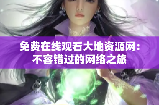 免费在线观看大地资源网：不容错过的网络之旅