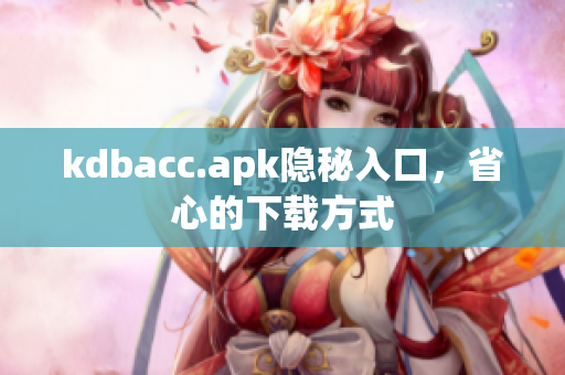 kdbacc.apk隐秘入口，省心的下载方式