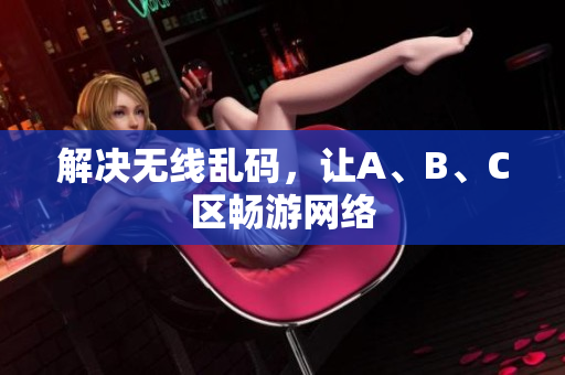 解决无线乱码，让A、B、C区畅游网络