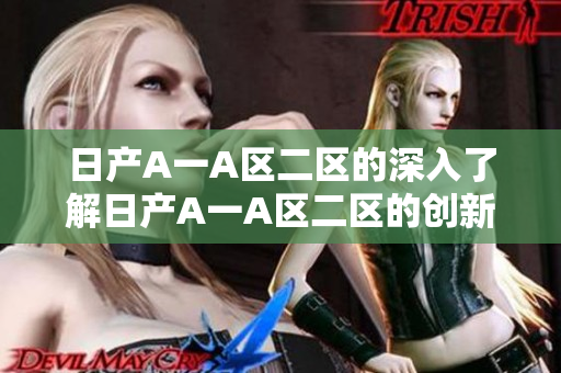 日产A一A区二区的深入了解日产A一A区二区的创新设计