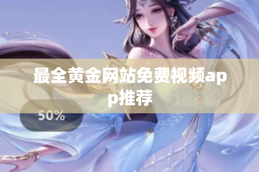 最全黄金网站免费视频app推荐