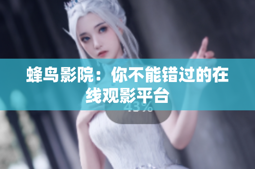 蜂鸟影院：你不能错过的在线观影平台