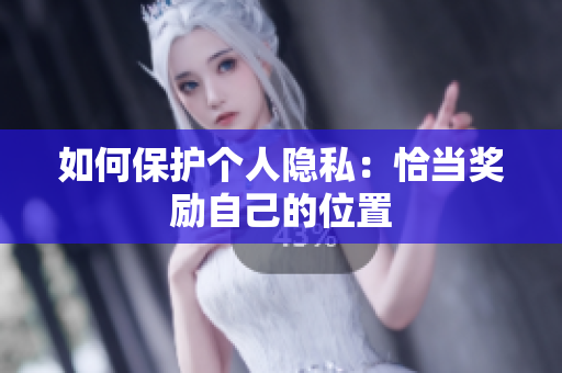 如何保护个人隐私：恰当奖励自己的位置