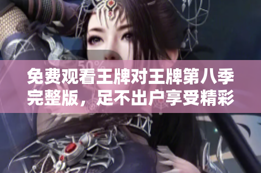 免费观看王牌对王牌第八季完整版，足不出户享受精彩好戏！