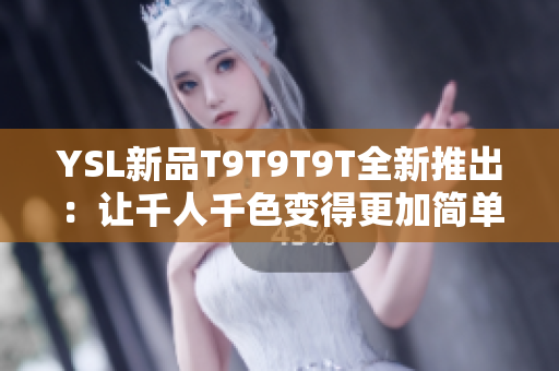 YSL新品T9T9T9T全新推出：让千人千色变得更加简单