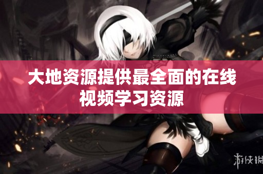 大地资源提供最全面的在线视频学习资源