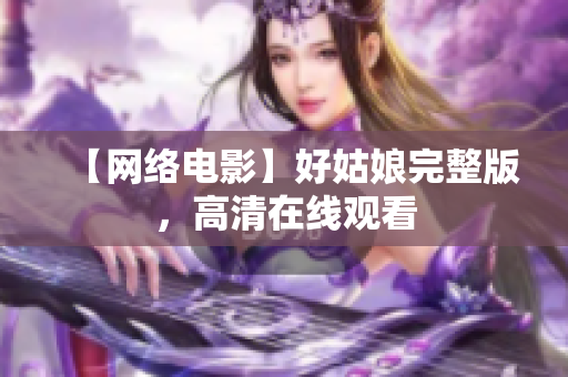 【网络电影】好姑娘完整版，高清在线观看