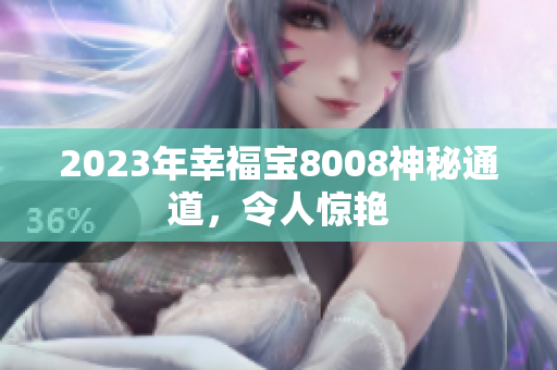 2023年幸福宝8008神秘通道，令人惊艳