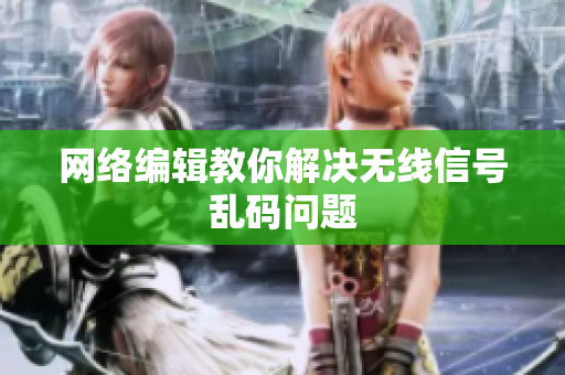 网络编辑教你解决无线信号乱码问题
