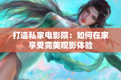 打造私家电影院：如何在家享受完美观影体验