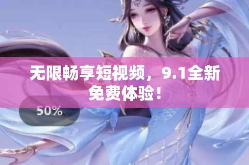 无限畅享短视频，9.1全新免费体验！
