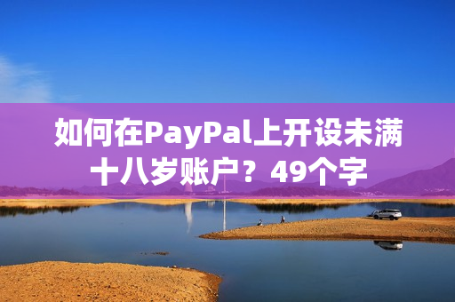如何在PayPal上开设未满十八岁账户？49个字