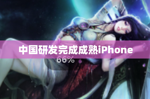 中国研发完成成熟iPhone