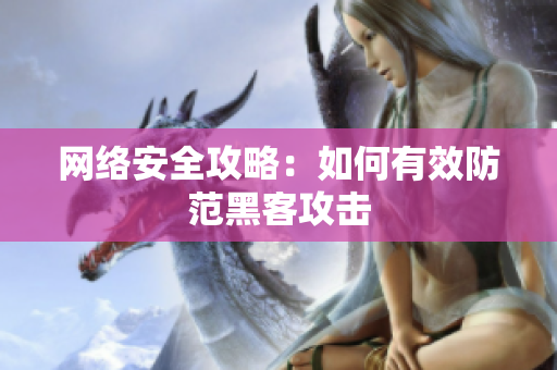 网络安全攻略：如何有效防范黑客攻击