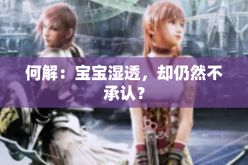 何解：宝宝湿透，却仍然不承认？