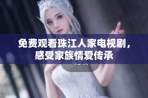 免费观看珠江人家电视剧，感受家族情爱传承
