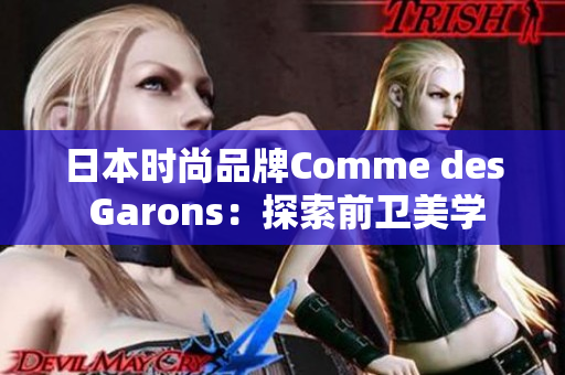 日本时尚品牌Comme des Garons：探索前卫美学