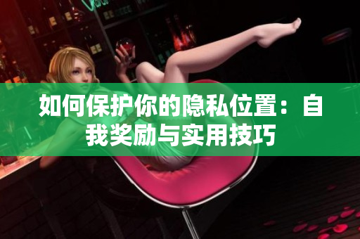 如何保护你的隐私位置：自我奖励与实用技巧