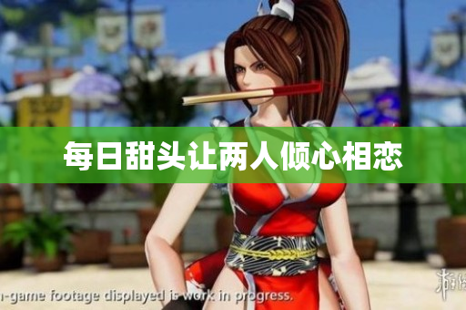 每日甜头让两人倾心相恋