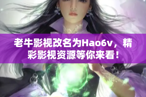 老牛影视改名为Hao6v，精彩影视资源等你来看！