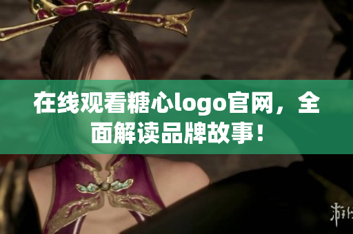 在线观看糖心logo官网，全面解读品牌故事！