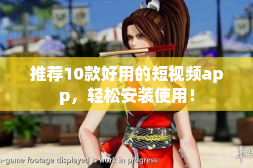 推荐10款好用的短视频app，轻松安装使用！