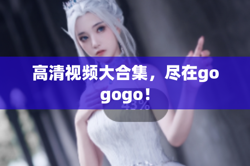 高清视频大合集，尽在gogogo！