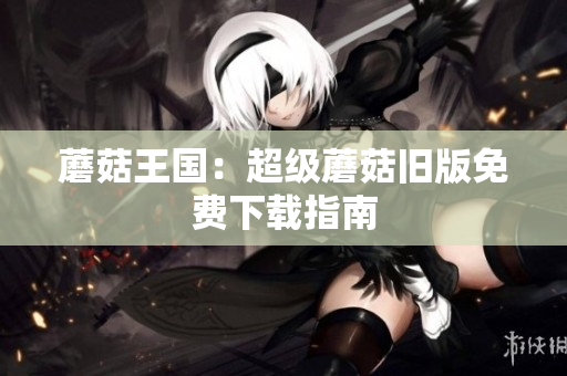 蘑菇王国：超级蘑菇旧版免费下载指南