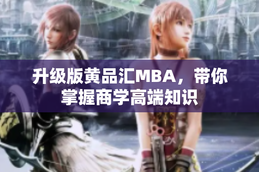 升级版黄品汇MBA，带你掌握商学高端知识