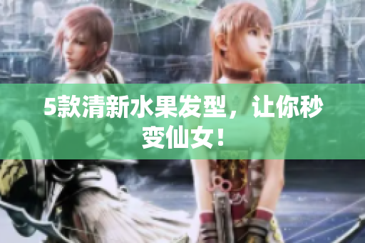 5款清新水果发型，让你秒变仙女！