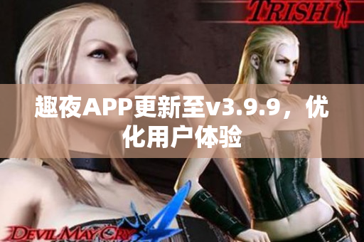 趣夜APP更新至v3.9.9，优化用户体验
