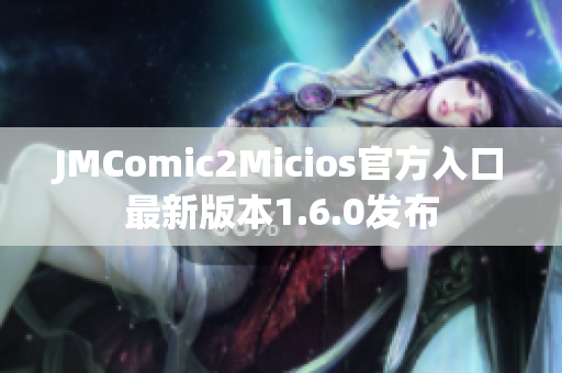 JMComic2Micios官方入口最新版本1.6.0发布