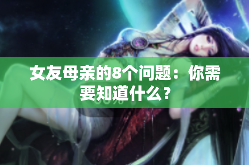女友母亲的8个问题：你需要知道什么？
