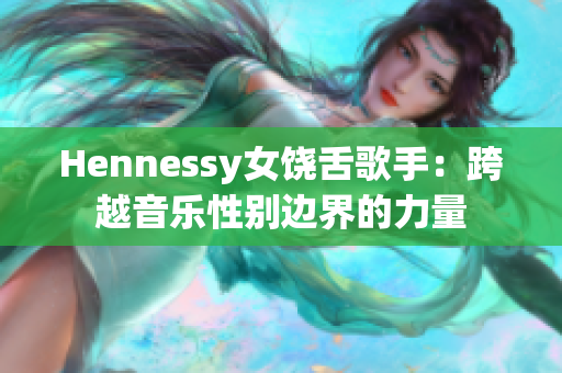 Hennessy女饶舌歌手：跨越音乐性别边界的力量