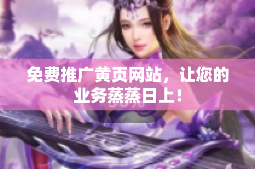 免费推广黄页网站，让您的业务蒸蒸日上！