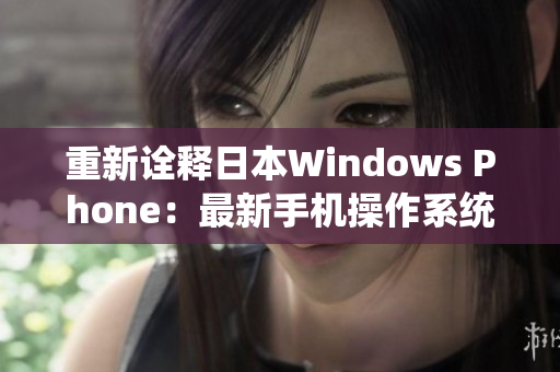 重新诠释日本Windows Phone：最新手机操作系统的追求