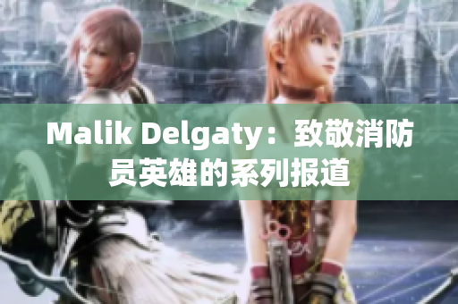 Malik Delgaty：致敬消防员英雄的系列报道