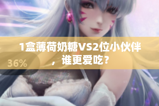 1盒薄荷奶糖VS2位小伙伴，谁更爱吃？