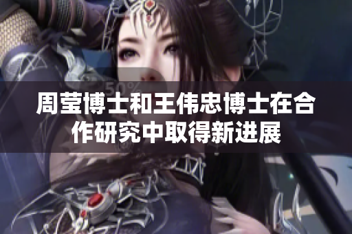 周莹博士和王伟忠博士在合作研究中取得新进展