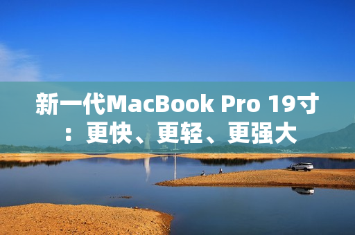 新一代MacBook Pro 19寸：更快、更轻、更强大