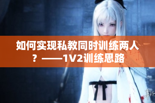如何实现私教同时训练两人？——1V2训练思路