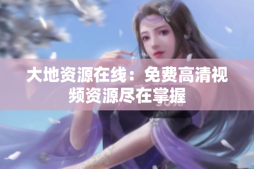 大地资源在线：免费高清视频资源尽在掌握