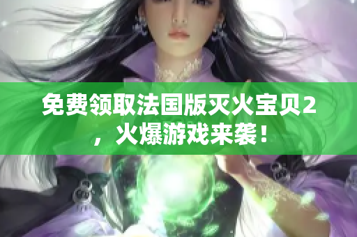 免费领取法国版灭火宝贝2，火爆游戏来袭！