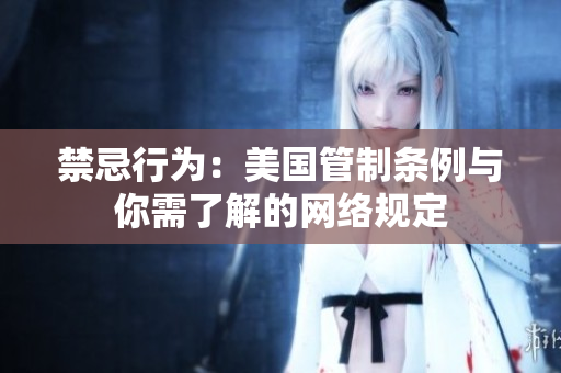 禁忌行为：美国管制条例与你需了解的网络规定