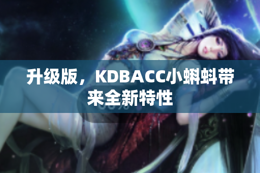 升级版，KDBACC小蝌蚪带来全新特性